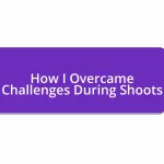 How I Overcame Challenges During Shoots