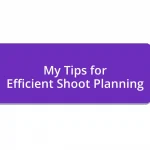 My Tips for Efficient Shoot Planning