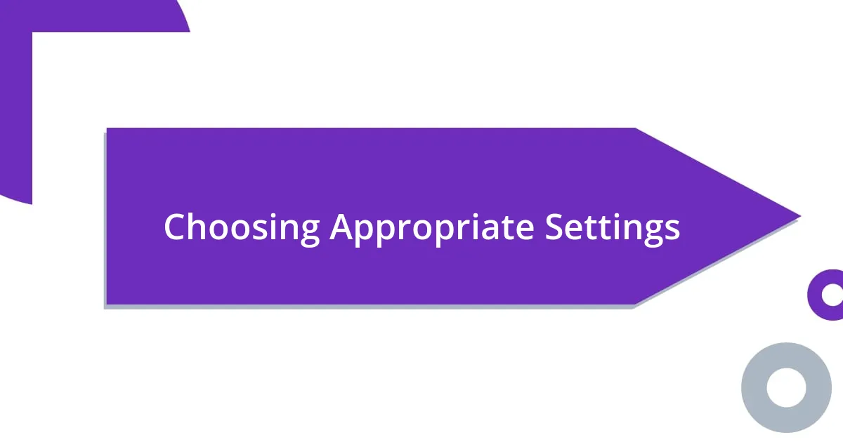 Choosing Appropriate Settings