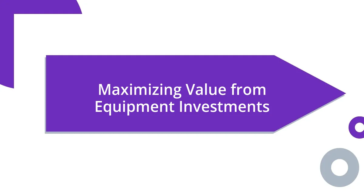 Maximizing Value from Equipment Investments